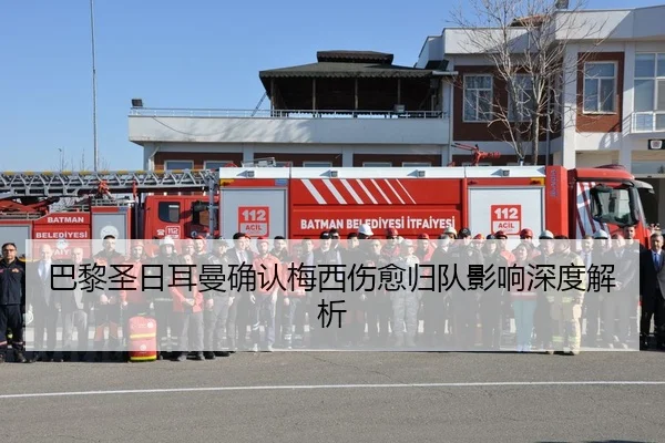 巴黎圣日耳曼确认梅西伤愈归队影响深度解析
