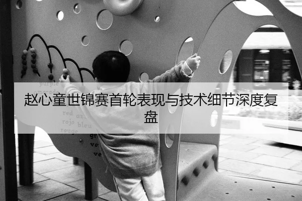 赵心童世锦赛首轮表现与技术细节深度复盘